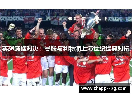 英超巅峰对决：曼联与利物浦上演世纪经典对抗