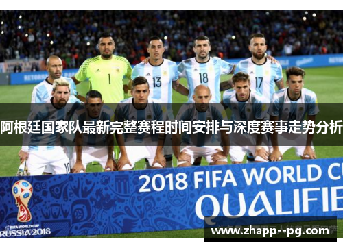 阿根廷国家队最新完整赛程时间安排与深度赛事走势分析