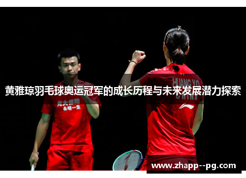 黄雅琼羽毛球奥运冠军的成长历程与未来发展潜力探索