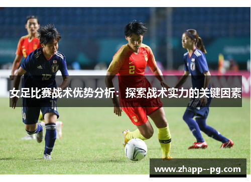 女足比赛战术优势分析：探索战术实力的关键因素