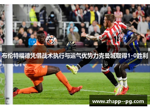 布伦特福德凭借战术执行与运气优势力克曼城取得1-0胜利
