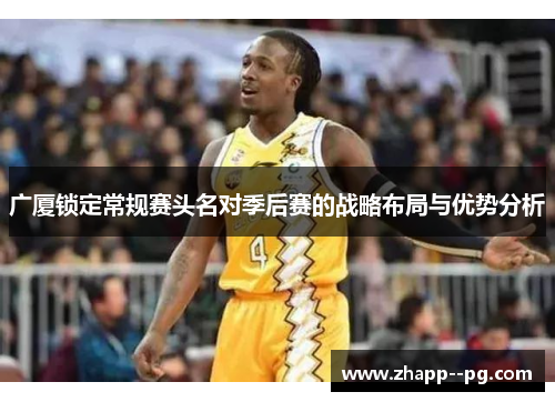 广厦锁定常规赛头名对季后赛的战略布局与优势分析