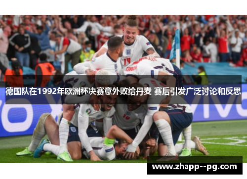 德国队在1992年欧洲杯决赛意外败给丹麦 赛后引发广泛讨论和反思