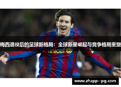 梅西退役后的足球新格局：全球新星崛起与竞争格局重塑