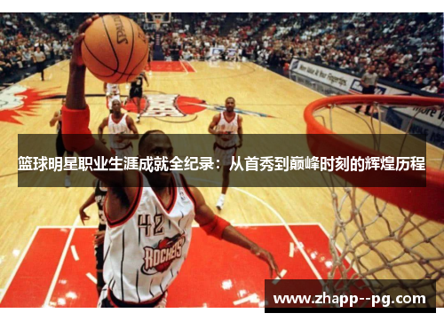 篮球明星职业生涯成就全纪录：从首秀到巅峰时刻的辉煌历程