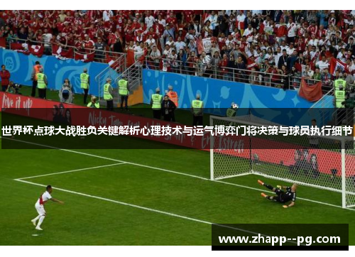 世界杯点球大战胜负关键解析心理技术与运气博弈门将决策与球员执行细节