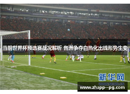 当前世界杯预选赛战况解析 各洲争夺白热化出线形势生变