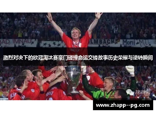 激烈对决下的欧冠淘汰赛豪门碰撞命运交锋故事历史荣耀与逆转瞬间
