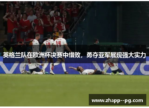 英格兰队在欧洲杯决赛中惜败，勇夺亚军展现强大实力