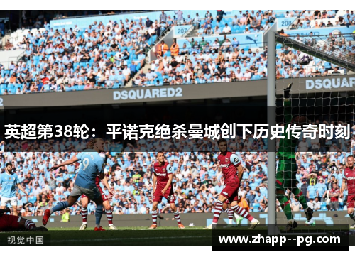 英超第38轮：平诺克绝杀曼城创下历史传奇时刻