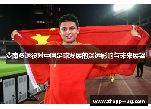 费南多退役对中国足球发展的深远影响与未来展望