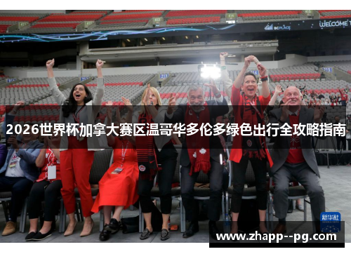 2026世界杯加拿大赛区温哥华多伦多绿色出行全攻略指南