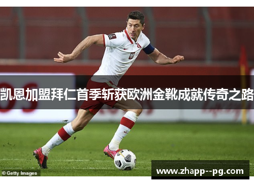 凯恩加盟拜仁首季斩获欧洲金靴成就传奇之路