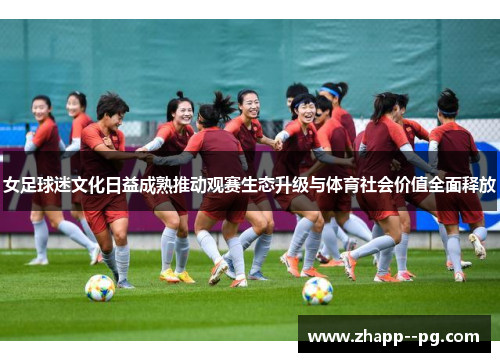女足球迷文化日益成熟推动观赛生态升级与体育社会价值全面释放