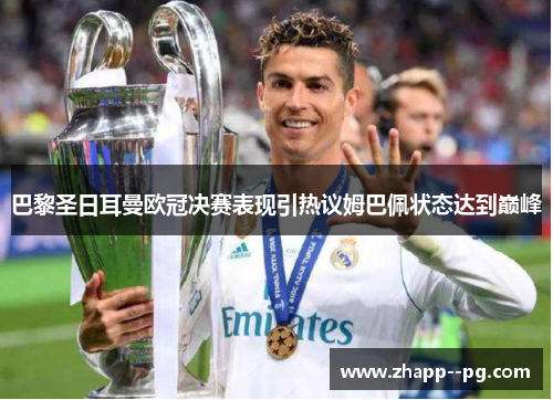 巴黎圣日耳曼欧冠决赛表现引热议姆巴佩状态达到巅峰