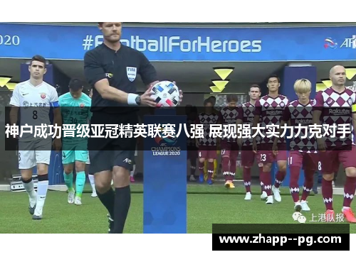 神户成功晋级亚冠精英联赛八强 展现强大实力力克对手